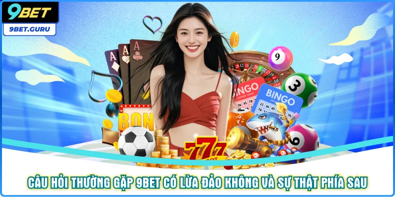 Câu hỏi thường gặp 9bet có lừa đảo không và sự thật phía sau