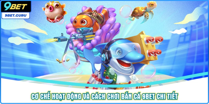 Cơ chế hoạt động và cách chơi bắn cá 9BET chi tiết