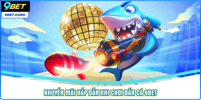 Khuyến mãi hấp dẫn khi chơi bắn cá 9BET