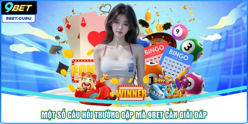 Một số câu hỏi thường gặp mà 9bet cần giải đáp